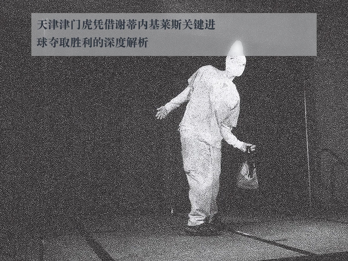 天津津门虎凭借谢蒂内基莱斯关键进球夺取胜利的深度解析